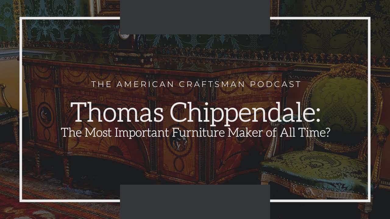 Thomas Chippendale: The Most Important Furniture Maker of All Time? American Craftsman Podcast: s2e6