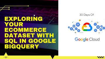 Exploring your Ecommerce Dataset with SQL in Google BigQuery 30 Days of Google Cloud
