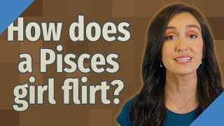 How does a Pisces girl flirt?