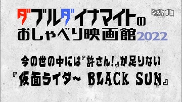 てらさわホーク/大山くまお【ダブルダイナマイトのおしゃべり映画館2022】今の世の中には『許さん！』が足りない『仮面ライダー BLACK SUN』