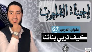 كيف نربي بناتنا / برنامج إحياء القلوب الحلقة ( 27 )  تفسير أحلام حل مشاكل أسئلة قصص نصائح خواطر