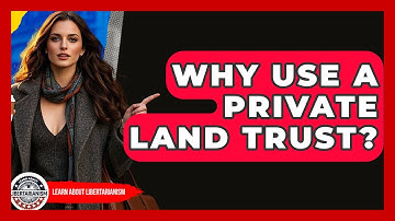 Why Use A Private Land Trust? - Learn About Libertarianism