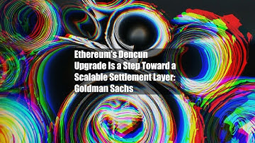 Ethereum’s Dencun Upgrade Is a Step Toward a Scalable Settlement Layer: Goldman Sachs