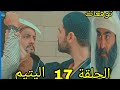 مسلسل اليتيم ملخص وتوقعات الحلقة 17 السابعة عشر