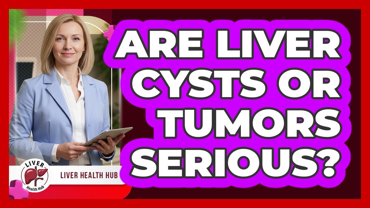 Are Liver Cysts Or Tumors Serious?