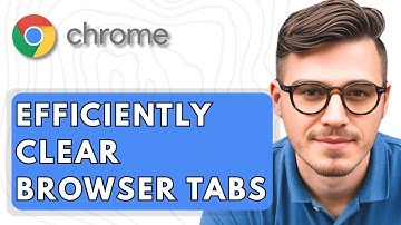 How To Efficiently Clear Browser Tabs On Google Chrome [2025 Guide]