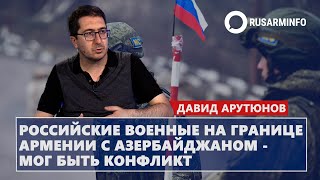 Российские военные на границе Армении с Азербайджаном - мог быть конфликт: Арутюнов