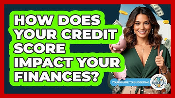 How Does Your Credit Score Impact Your Finances? - Your Guide to Budgeting