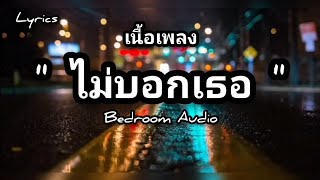 เนื้อเพลง: ไม่บอกเธอ - Bedroom Audio (เพลงประกอบละคร Hormones วัยว้าวุ่น)