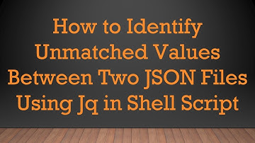 How to Identify Unmatched Values Between Two JSON Files Using Jq in Shell Script