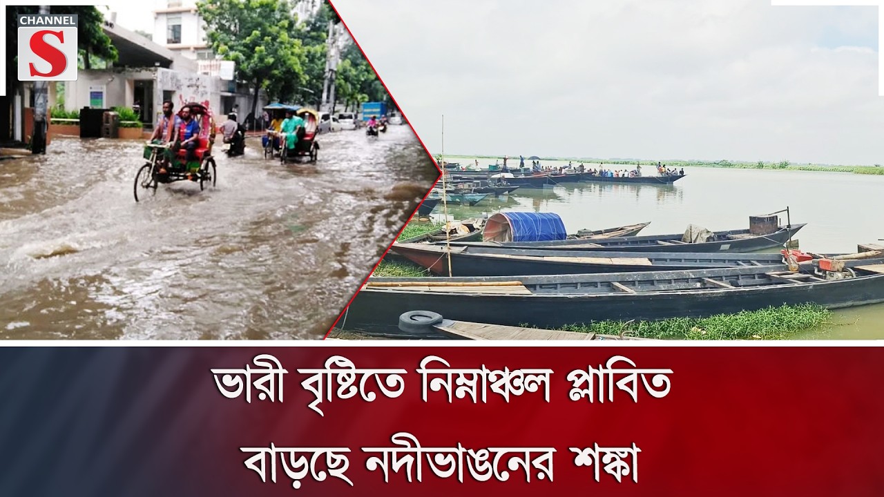 ভারী বৃষ্টিতে নিম্নাঞ্চল প্লাবিত, বাড়ছে নদীভাঙনের শঙ্কা | Channel S News