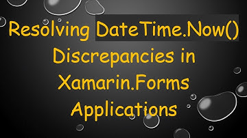 Resolving DateTime.Now() Discrepancies in Xamarin.Forms Applications