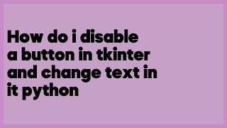 How do i disable a button in tkinter and change text in it python  (1 answer)