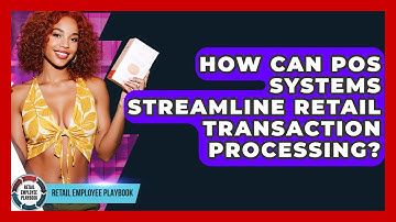 How Can POS Systems Streamline Retail Transaction Processing? - Retail Employee Playbook