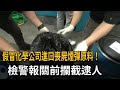 假冒知名化學公司進口喪屍煙彈原料! 檢警報關前攔截逮人-民視新聞