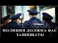 ПОЛИЦИЯ ДОЛЖНА ВАС ЗАЩИЩАТЬ!