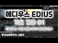 에디우스 기초 강의 몰아보기 #1 - 이거 하나면 끝!!! Edius Basics Tutorial