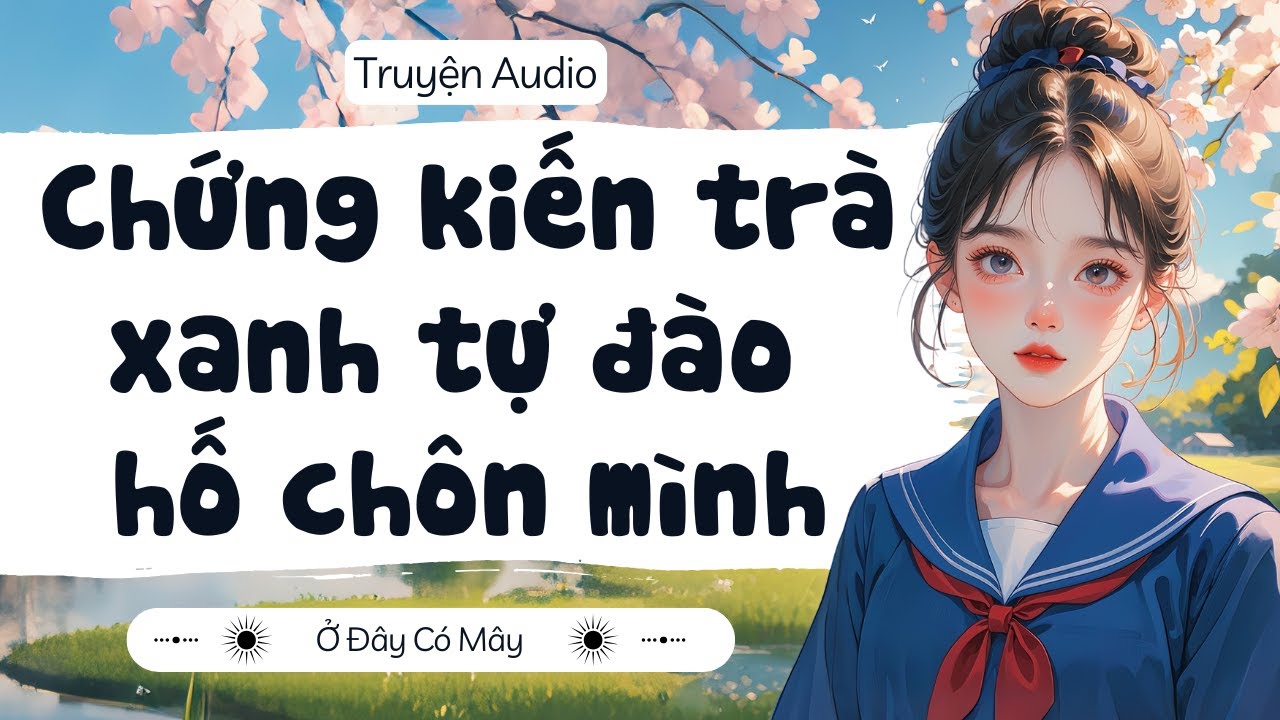 [ Truyện Audio ] Chứng kiến trà xanh tự đào hố chôn mình | Ở Đây Có Mây