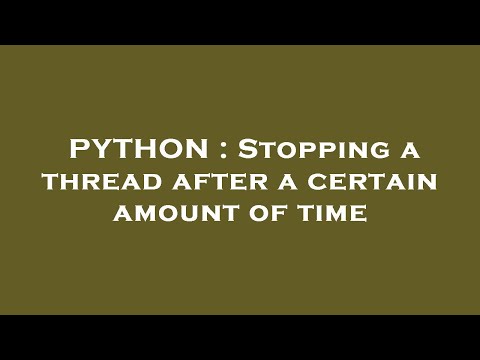 PYTHON : Stopping a thread after a certain amount of time