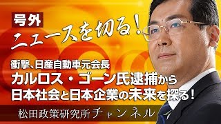 号外【ニュースを切る！】～衝撃、日産自動車元会長　カルロス・ゴーン氏逮捕から日本社会と日本企業の未来を探る！～