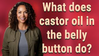 What does castor oil in the belly button do?