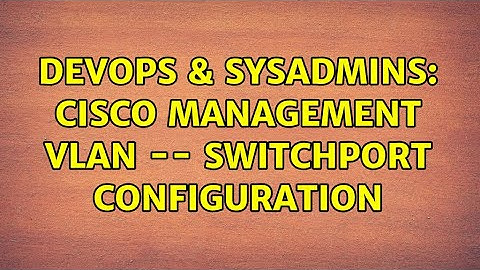 DevOps & SysAdmins: Cisco management VLAN -- switchport configuration (2 Solutions!!)