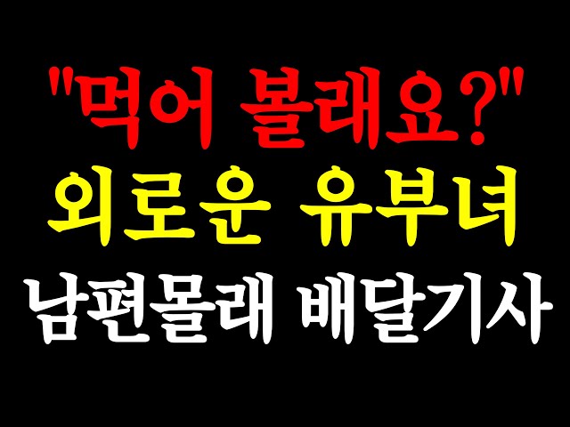 먹어 볼래요? 외로운 유부녀 남편몰래 배달기사 / 실화사연 / 네이트판 / 사연 / 연애 / 사랑 / 라디오 / 사연읽어주는여자 / 썰디 class=