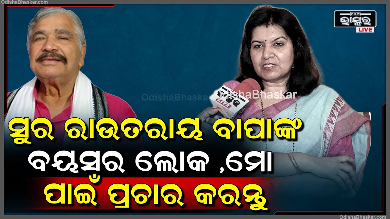 "ସୁର ରାଉତରାୟ ମୋ ବାପାଙ୍କ  ବୟସର ଲୋକ ,ସେ ମୋ ପାଇଁ ବି  ପ୍ରଚାର କରନ୍ତୁ " ଅପରାଜିତା  Sura Routray