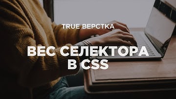 Вес селектора в CSS. Каких правил нужно придерживаться?