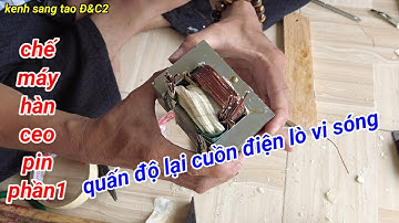chế máy hàn cell pin phần 1 quấn độ lại cuồn điện lò vi sóng