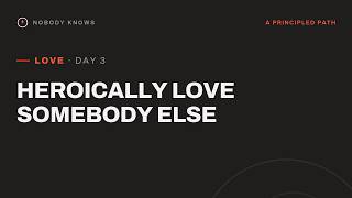 Love Day 3: Heroically Love Somebody Else