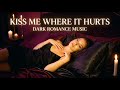 KISS ME WHERE IT HURTS | Sensual Dark Romance Music