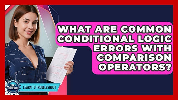 What Are Common Conditional Logic Errors With Comparison Operators? - Learn To Troubleshoot