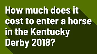 How much does it cost to enter a horse in the Kentucky Derby 2018?