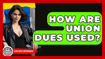 How Are Union Dues Used? - Learn About Libertarianism