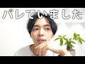 バレてるとは思っていませんでした…。