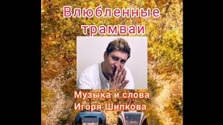 Игорь Шипков - Влюбленные трамваи