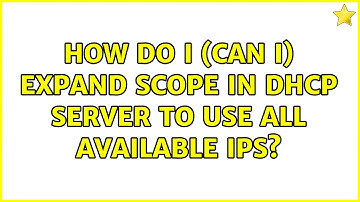 How do I (Can I) expand scope in DHCP server to use all available IPs?