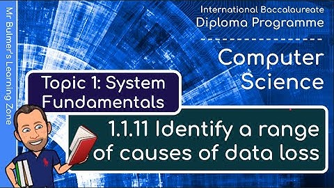 IB DP Computer Science - System Fundamentals  - VIDEO 11: Identify a range of causes of Data Loss