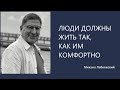 ЛЮДИ ДОЛЖНЫ ЖИТЬ ТАК, КАК ИМ КОМФОРТНО Михаил Лабковский