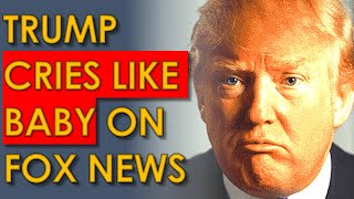 Trump CRIES like a BABY on Fox News