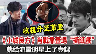 《小城良方》收視升至第壹名！肖戰靠壹場“撕紙戲”，就給流量明星上了壹課！｜小城良方｜肖戰｜丁嘉麗｜王彥霖｜史彭元｜劉樺#星藝娛樂