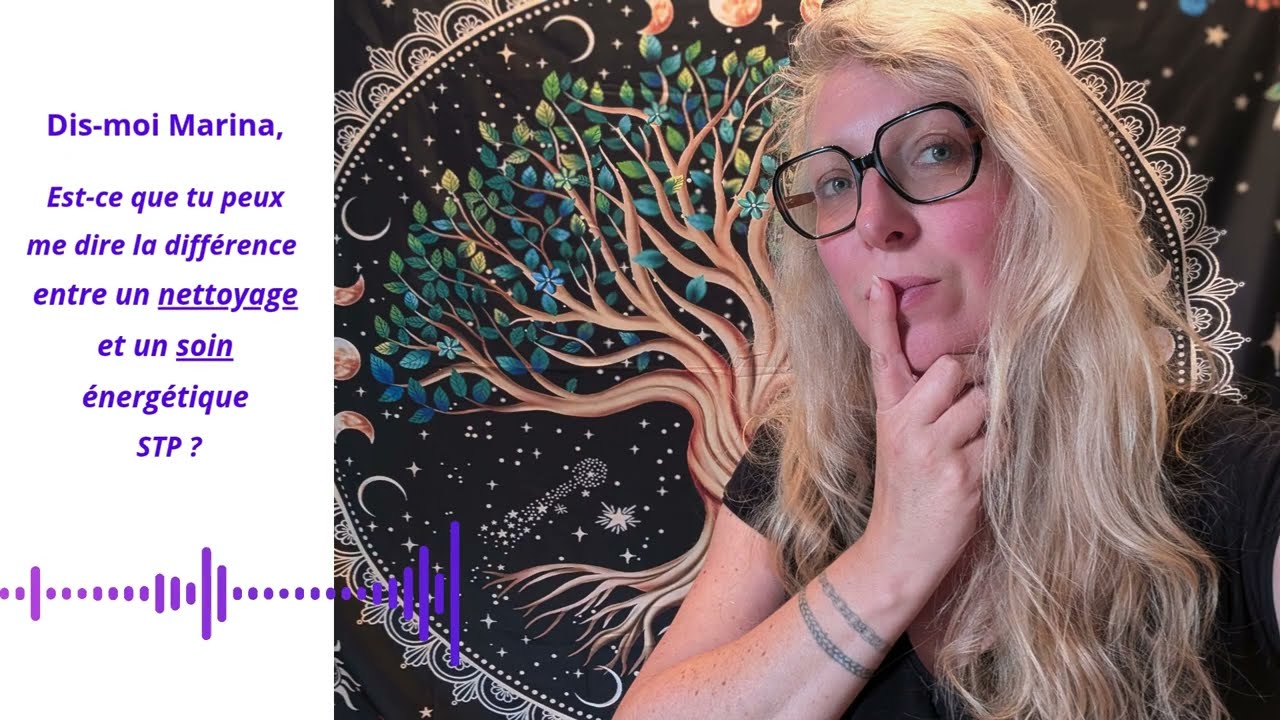Dis moi Marina, Quelle est la différence entre un NETTOYAGE et un SOIN énergétique, STP ?
