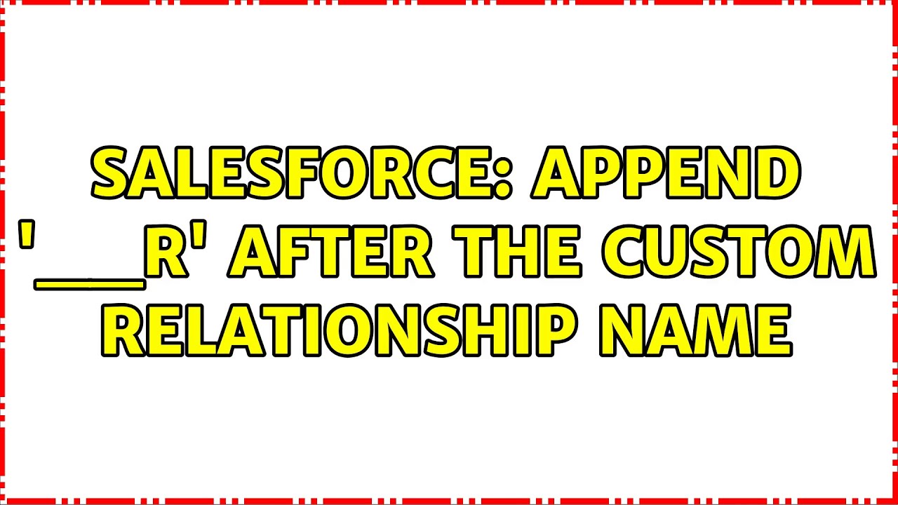 App End R Salesforce: append '__r' after the custom relationship name - YouTube