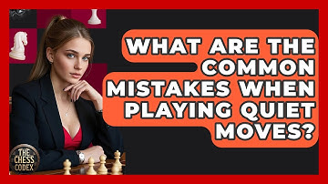 What Are The Common Mistakes When Playing Quiet Moves? - The Chess Codex