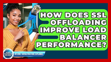 How Does SSL Offloading Improve Load Balancer Performance? - Internet Infrastructure Explained