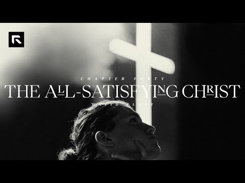 Chapter 40: The All Satisfying Christ || David Platt