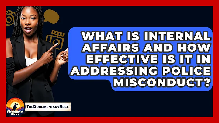 What Is Internal Affairs And How Effective Is It In Addressing Police Misconduct?