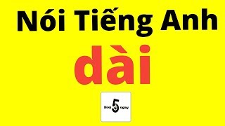 Cách Nói Tiếng Anh DÀI, ĐÚNG, LƯU LOÁT Cho Thiên Hạ Lé Mắt Chơi