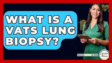 What Is A VATS Lung Biopsy? - Oncology Support Network